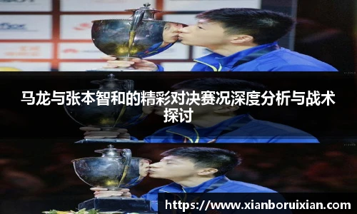 马龙与张本智和的精彩对决赛况深度分析与战术探讨