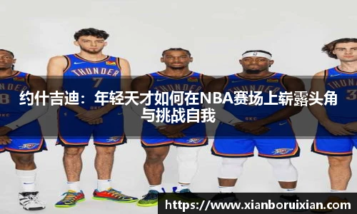 约什吉迪:年轻天才如何在NBA赛场上崭露头角与挑战自我