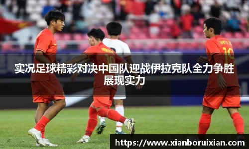 实况足球精彩对决中国队迎战伊拉克队全力争胜展现实力