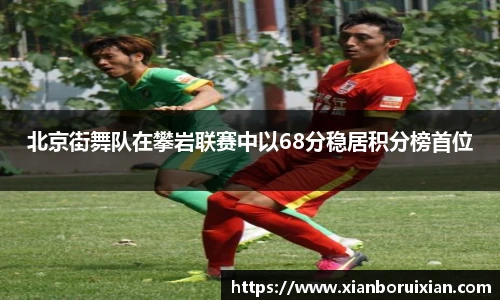 北京街舞队在攀岩联赛中以68分稳居积分榜首位
