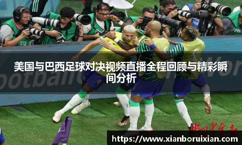 美国与巴西足球对决视频直播全程回顾与精彩瞬间分析