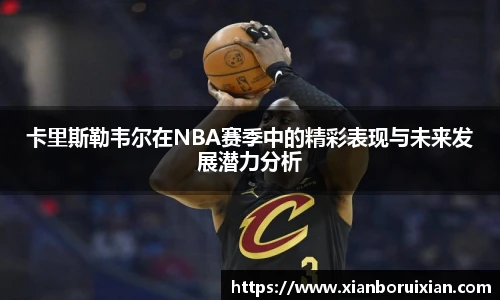 卡里斯勒韦尔在NBA赛季中的精彩表现与未来发展潜力分析