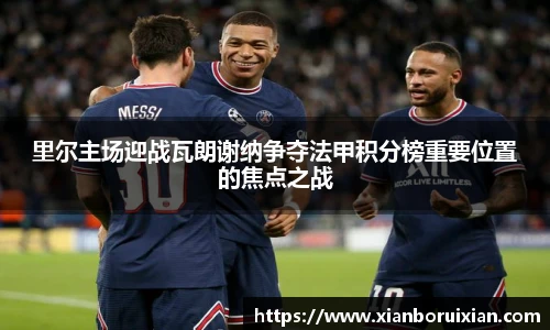 里尔主场迎战瓦朗谢纳争夺法甲积分榜重要位置的焦点之战