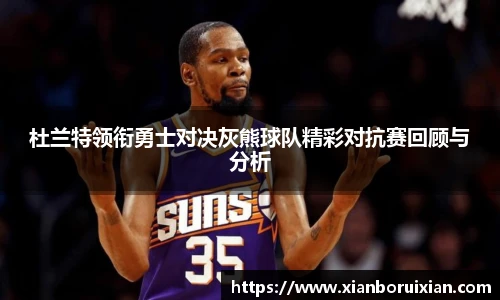 杜兰特领衔勇士对决灰熊球队精彩对抗赛回顾与分析